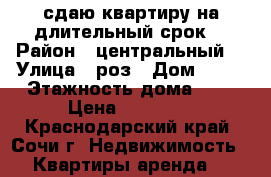 сдаю квартиру на длительный срок  › Район ­ центральный  › Улица ­ роз › Дом ­ 61 › Этажность дома ­ 5 › Цена ­ 16 000 - Краснодарский край, Сочи г. Недвижимость » Квартиры аренда   